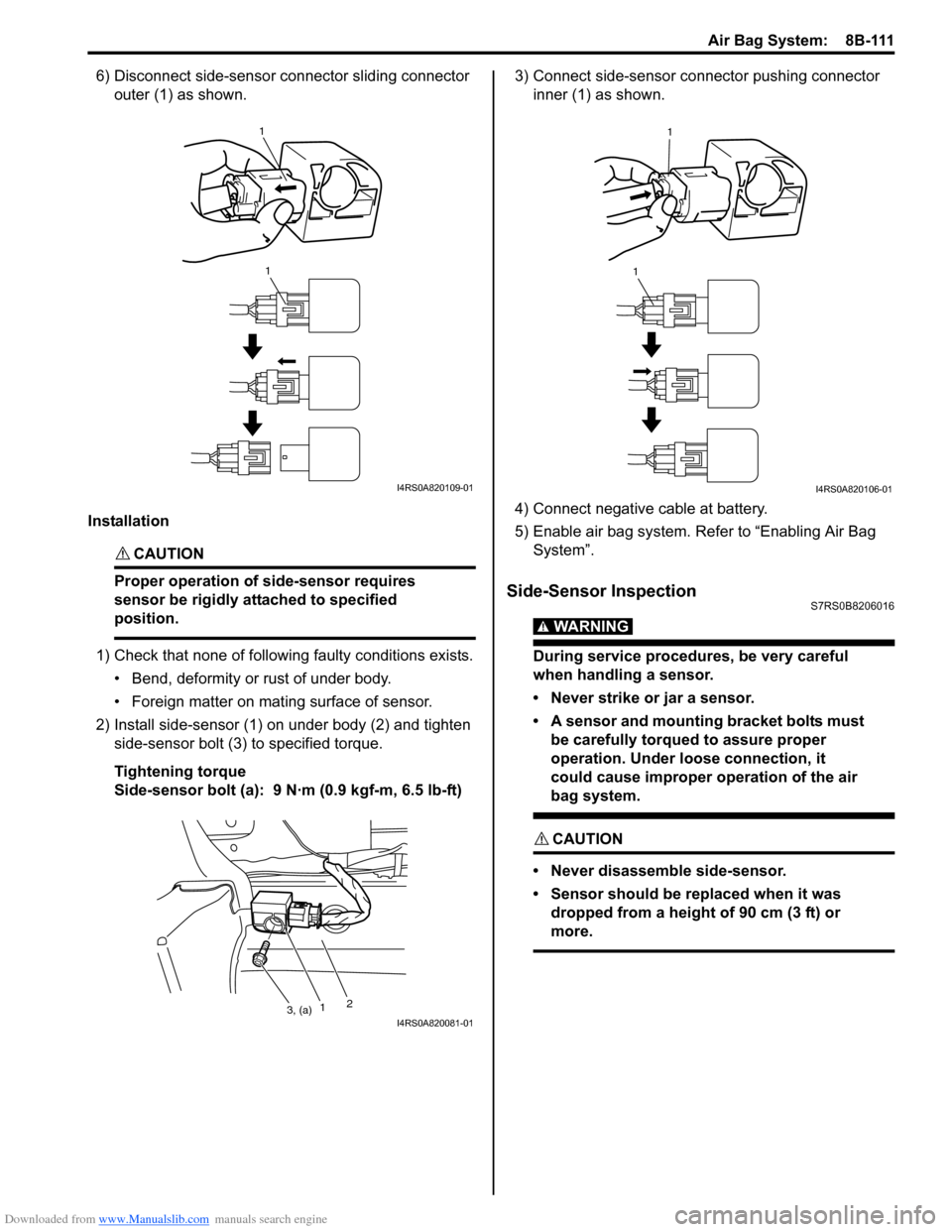 SUZUKI SWIFT 2007 2.G Service Workshop Manual Downloaded from www.Manualslib.com manuals search engine Air Bag System:  8B-111
6) Disconnect side-sensor connector sliding connector 
outer (1) as shown.
Installation
CAUTION! 
Proper operation of s