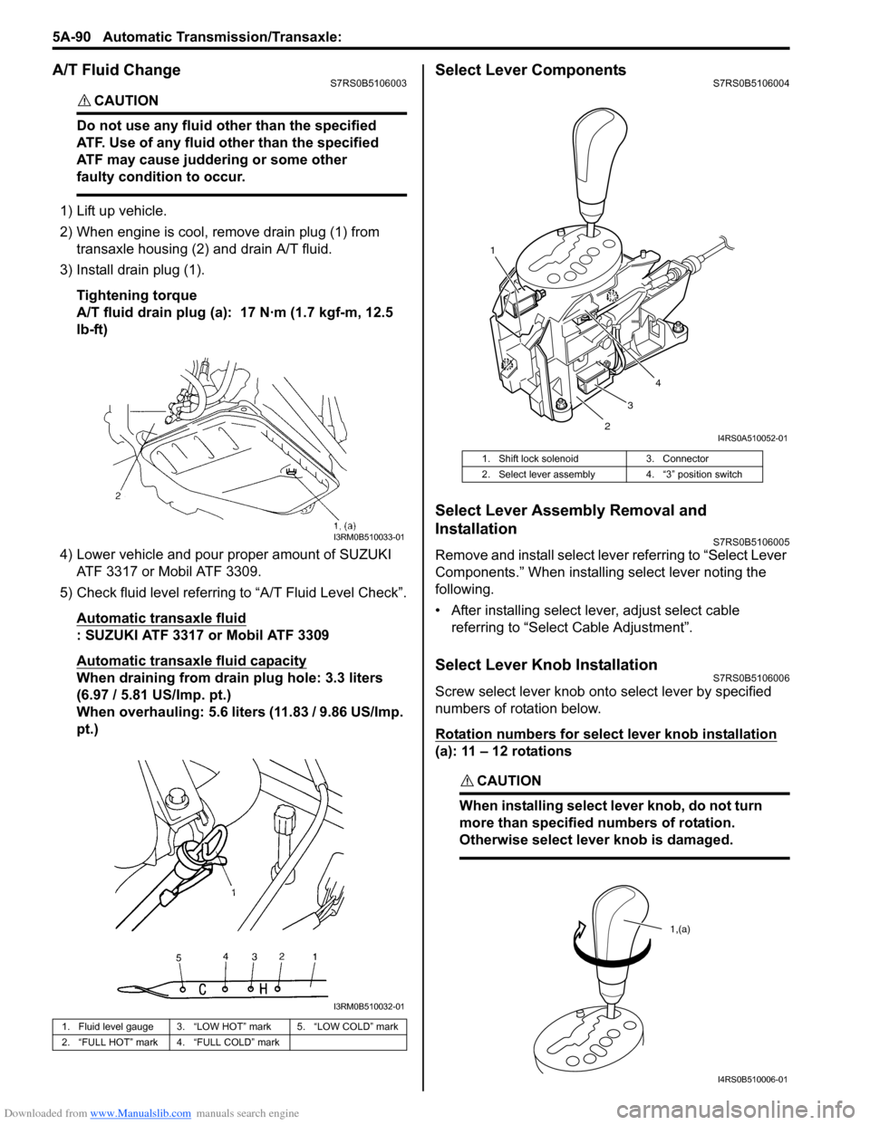 SUZUKI SWIFT 2007 2.G Service Workshop Manual Downloaded from www.Manualslib.com manuals search engine 5A-90 Automatic Transmission/Transaxle: 
A/T Fluid ChangeS7RS0B5106003
CAUTION! 
Do not use any fluid other than the specified 
ATF. Use of any