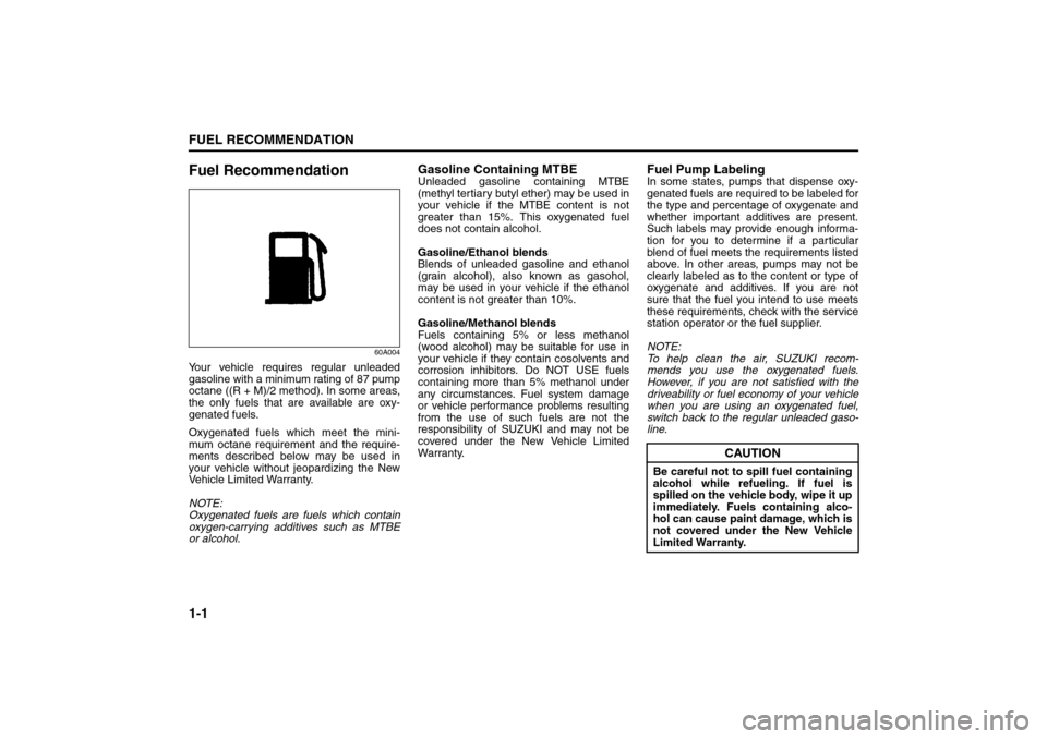 SUZUKI SX4 2008 1.G Owners Manual 1-1FUEL RECOMMENDATION
80J21-03E
Fuel Recommendation
60A004
Your vehicle requires regular unleaded
gasoline with a minimum rating of 87 pump
octane ((R + M)/2 method). In some areas,
the only fuels th SUZUKI SX4 2008 1.G Owners Manual 1-1FUEL RECOMMENDATION
80J21-03E
Fuel Recommendation
60A004
Your vehicle requires regular unleaded
gasoline with a minimum rating of 87 pump
octane ((R + M)/2 method). In some areas,
the only fuels th