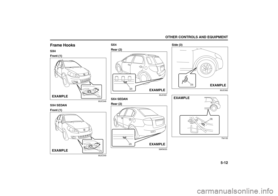 SUZUKI SX4 2008 1.G Owners Manual 5-12
OTHER CONTROLS AND EQUIPMENT
80J21-03E
Frame HooksSX4
Front (1)
80JC048
SX4 SEDAN
Front (1)
80JC049
SX4
Rear (2)
80JC061
SX4 SEDAN
Rear (2)
56KN033
Side (3)
80JC062
79J132
(1)
EXAMPLE
(1)
EXAMPLE