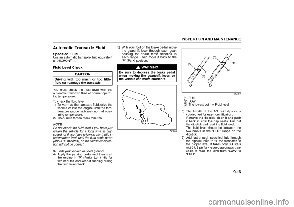 SUZUKI SX4 2008 1.G Owners Manual 9-16
INSPECTION AND MAINTENANCE
80J21-03E
Automatic Transaxle FluidSpecified FluidUse an automatic transaxle fluid equivalent
to DEXRON
®-III.
Fluid Level CheckYou must check the fluid level with the SUZUKI SX4 2008 1.G Owners Manual 9-16
INSPECTION AND MAINTENANCE
80J21-03E
Automatic Transaxle FluidSpecified FluidUse an automatic transaxle fluid equivalent
to DEXRON
®-III.
Fluid Level CheckYou must check the fluid level with the