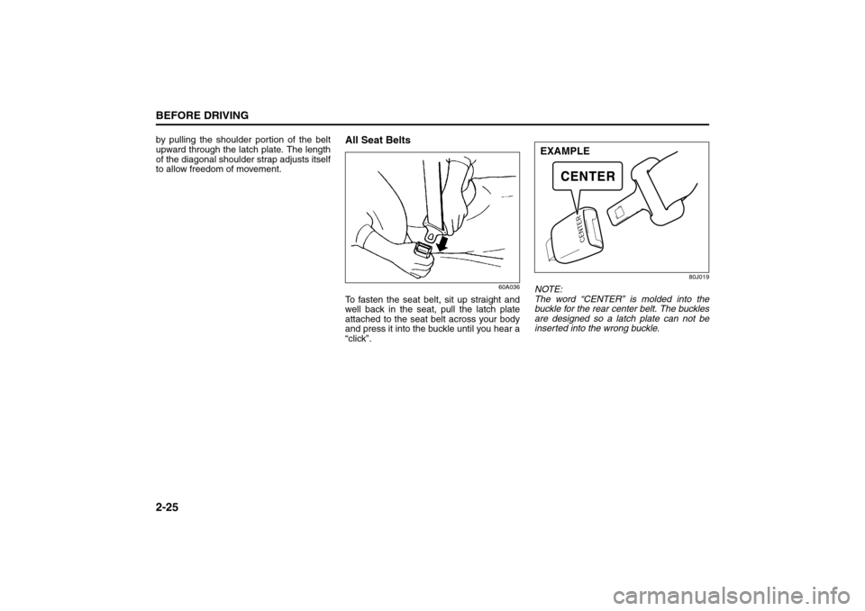 SUZUKI SX4 2008 1.G Owners Manual 2-25BEFORE DRIVING
80J21-03E
by pulling the shoulder portion of the belt
upward through the latch plate. The length
of the diagonal shoulder strap adjusts itself
to allow freedom of movement.
All Seat