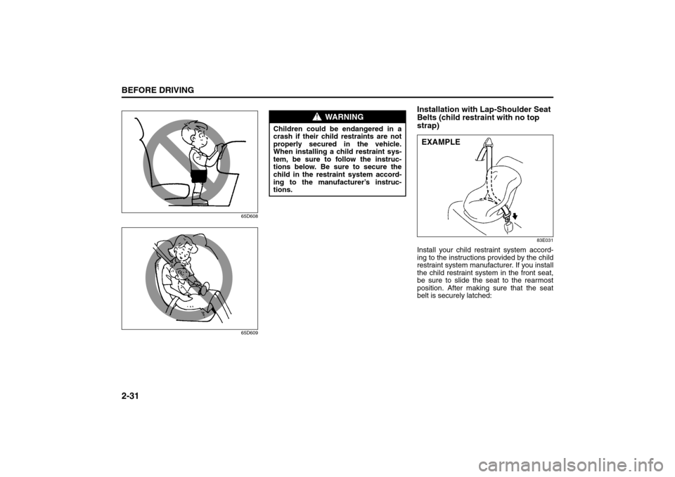 SUZUKI SX4 2008 1.G Owners Manual 2-31BEFORE DRIVING
80J21-03E
65D608
65D609
Installation with Lap-Shoulder Seat 
Belts (child restraint with no top 
strap)
83E031
Install your child restraint system accord-
ing to the instructions pr