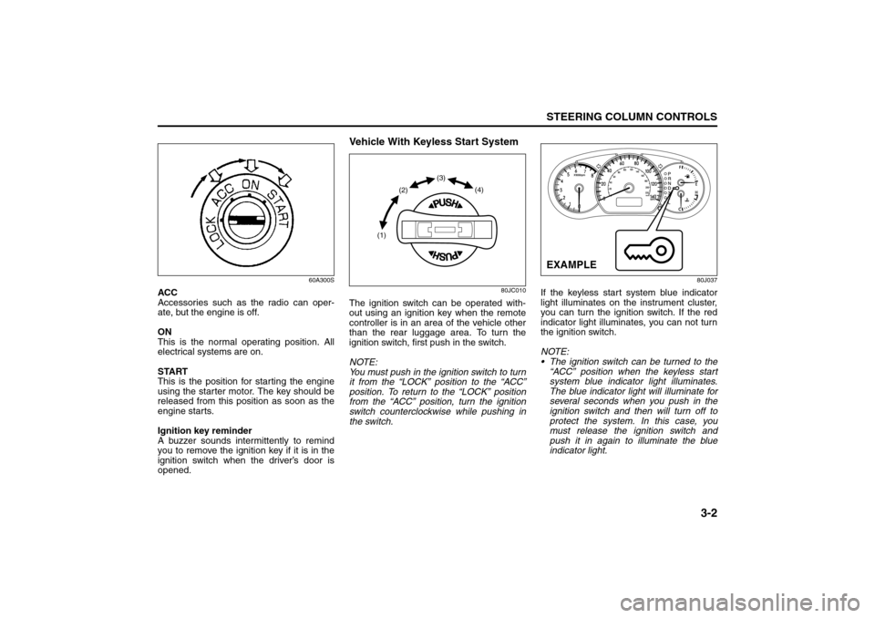 SUZUKI SX4 2008 1.G Owners Manual 3-2
STEERING COLUMN CONTROLS
80J21-03E
60A300S
ACC
Accessories such as the radio can oper-
ate, but the engine is off.
ON
This is the normal operating position. All
electrical systems are on.
START
Th SUZUKI SX4 2008 1.G Owners Manual 3-2
STEERING COLUMN CONTROLS
80J21-03E
60A300S
ACC
Accessories such as the radio can oper-
ate, but the engine is off.
ON
This is the normal operating position. All
electrical systems are on.
START
Th