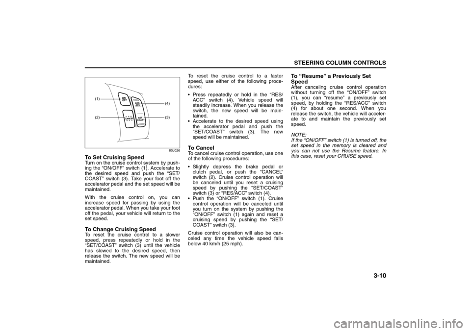 SUZUKI SX4 2008 1.G Owners Manual 3-10
STEERING COLUMN CONTROLS
80J21-03E
80J026
To Set Cruising SpeedTurn on the cruise control system by push-
ing the “ON/OFF” switch (1). Accelerate to
the desired speed and push the “SET/
COA SUZUKI SX4 2008 1.G Owners Manual 3-10
STEERING COLUMN CONTROLS
80J21-03E
80J026
To Set Cruising SpeedTurn on the cruise control system by push-
ing the “ON/OFF” switch (1). Accelerate to
the desired speed and push the “SET/
COA