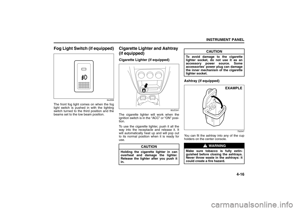SUZUKI SX4 2008 1.G Owners Manual 4-16
INSTRUMENT PANEL
80J21-03E
Fog Light Switch (if equipped)
64J058
The front fog light comes on when the fog
light switch is pushed in with the lighting
switch turned to the third position and the
SUZUKI SX4 2008 1.G Owners Manual 4-16
INSTRUMENT PANEL
80J21-03E
Fog Light Switch (if equipped)
64J058
The front fog light comes on when the fog
light switch is pushed in with the lighting
switch turned to the third position and the