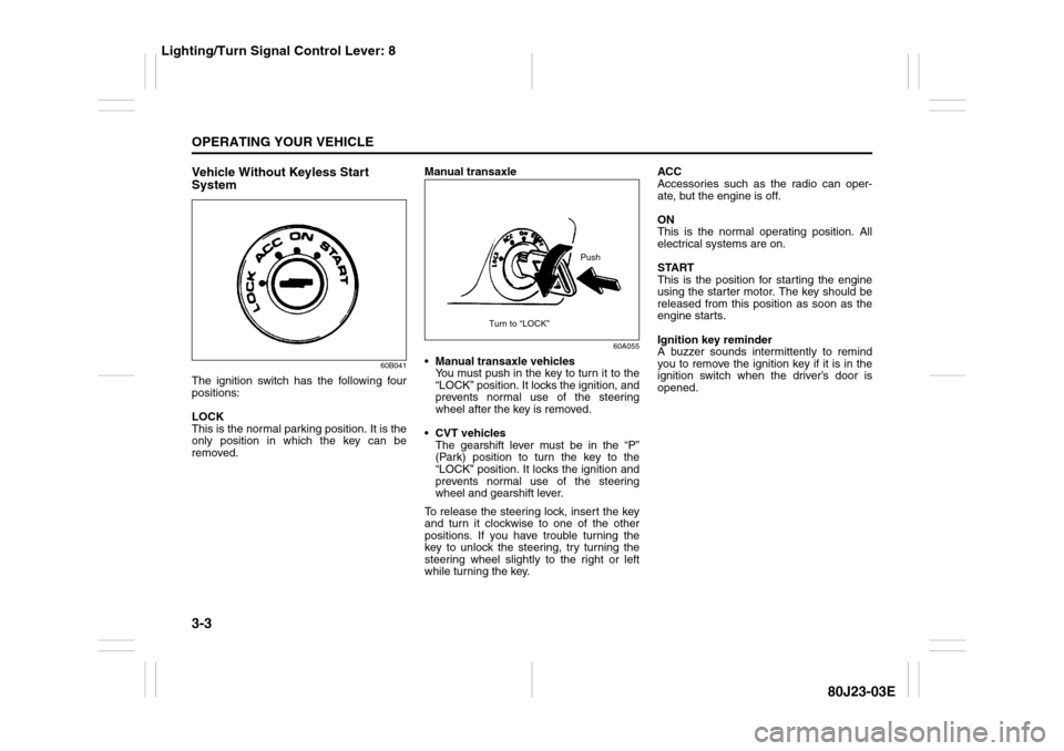 SUZUKI SX4 2010 1.G Owners Manual 3-3OPERATING YOUR VEHICLE
80J23-03E
Vehicle Without Keyless Start
System
60B041
The ignition switch has the following four
positions:
LOCK
This is the normal parking position. It is the
only position SUZUKI SX4 2010 1.G Owners Manual 3-3OPERATING YOUR VEHICLE
80J23-03E
Vehicle Without Keyless Start
System
60B041
The ignition switch has the following four
positions:
LOCK
This is the normal parking position. It is the
only position