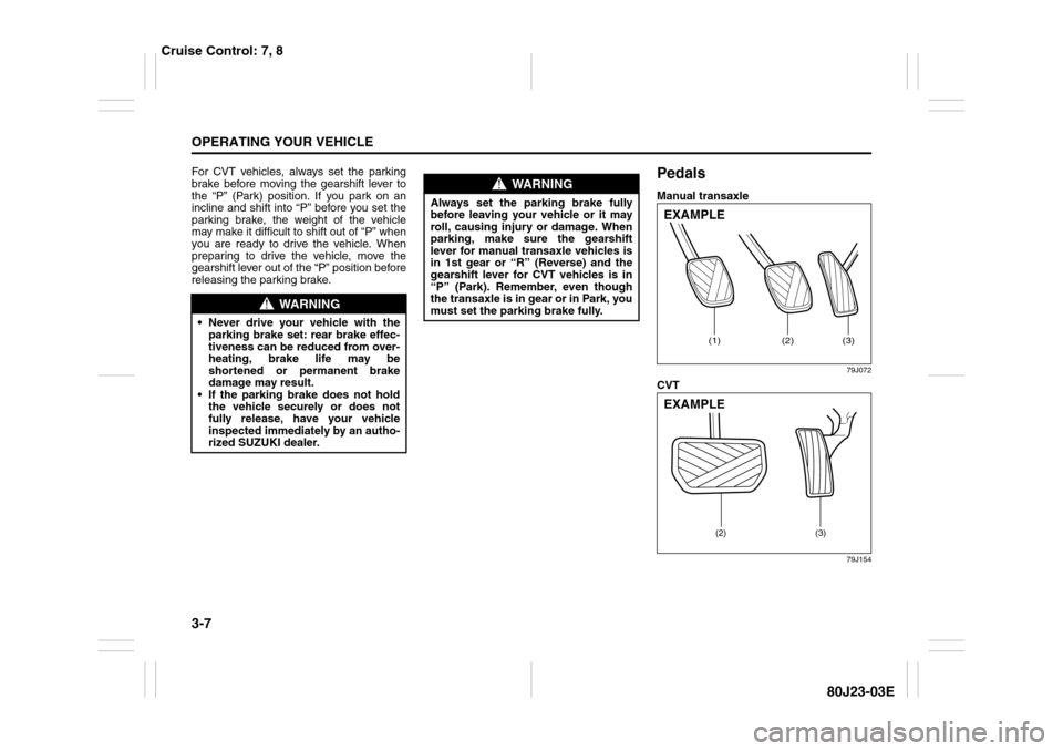 SUZUKI SX4 2010 1.G Owners Manual 3-7OPERATING YOUR VEHICLE
80J23-03E
For CVT vehicles, always set the parking
brake before moving the gearshift lever to
the “P” (Park) position. If you park on an
incline and shift into “P” be SUZUKI SX4 2010 1.G Owners Manual 3-7OPERATING YOUR VEHICLE
80J23-03E
For CVT vehicles, always set the parking
brake before moving the gearshift lever to
the “P” (Park) position. If you park on an
incline and shift into “P” be