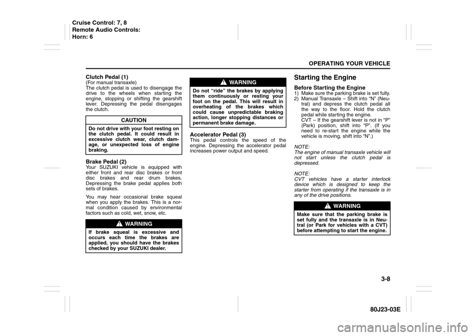 SUZUKI SX4 2010 1.G Owners Manual 3-8
OPERATING YOUR VEHICLE
80J23-03E
Clutch Pedal (1)(For manual transaxle)
The clutch pedal is used to disengage the
drive to the wheels when starting the
engine, stopping or shifting the gearshift
l SUZUKI SX4 2010 1.G Owners Manual 3-8
OPERATING YOUR VEHICLE
80J23-03E
Clutch Pedal (1)(For manual transaxle)
The clutch pedal is used to disengage the
drive to the wheels when starting the
engine, stopping or shifting the gearshift
l
