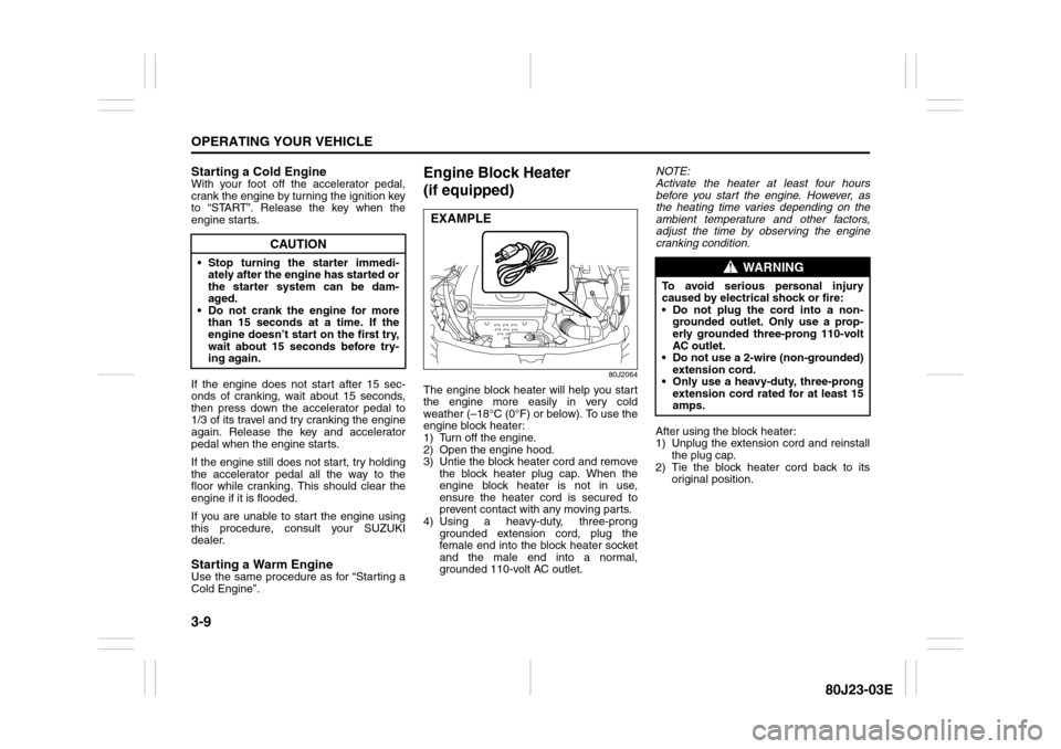 SUZUKI SX4 2010 1.G Owners Manual 3-9OPERATING YOUR VEHICLE
80J23-03E
Starting a Cold EngineWith your foot off the accelerator pedal,
crank the engine by turning the ignition key
to “START”. Release the key when the
engine starts. SUZUKI SX4 2010 1.G Owners Manual 3-9OPERATING YOUR VEHICLE
80J23-03E
Starting a Cold EngineWith your foot off the accelerator pedal,
crank the engine by turning the ignition key
to “START”. Release the key when the
engine starts.