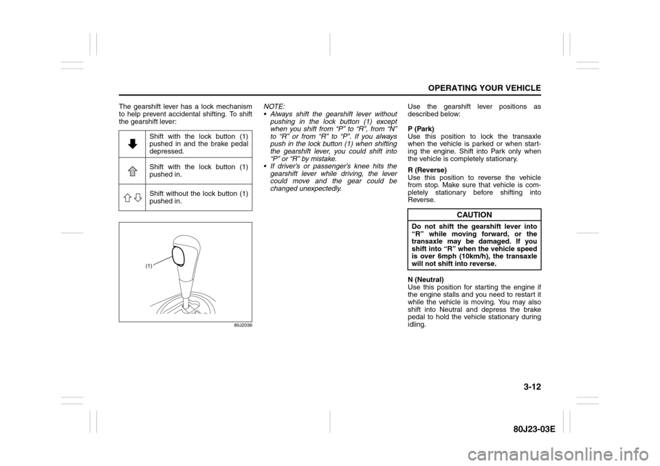 SUZUKI SX4 2010 1.G Owners Manual 3-12
OPERATING YOUR VEHICLE
80J23-03E
The gearshift lever has a lock mechanism
to help prevent accidental shifting. To shift
the gearshift lever:
80J2036
NOTE:
Always shift the gearshift lever witho SUZUKI SX4 2010 1.G Owners Manual 3-12
OPERATING YOUR VEHICLE
80J23-03E
The gearshift lever has a lock mechanism
to help prevent accidental shifting. To shift
the gearshift lever:
80J2036
NOTE:
Always shift the gearshift lever witho