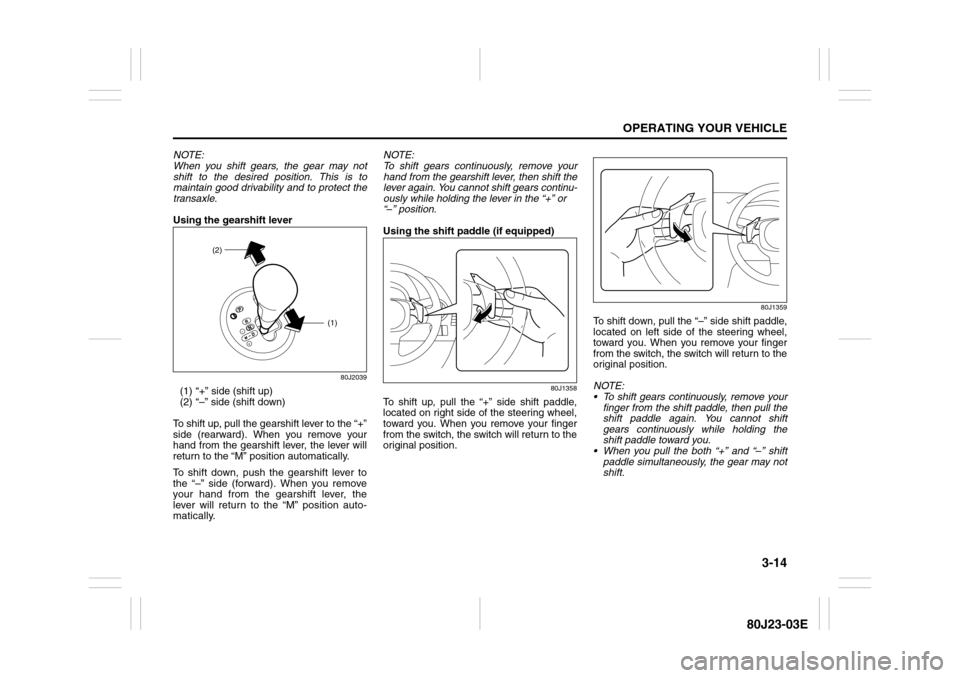 SUZUKI SX4 2010 1.G Owners Manual 3-14
OPERATING YOUR VEHICLE
80J23-03E
NOTE:
When you shift gears, the gear may not
shift to the desired position. This is to
maintain good drivability and to protect the
transaxle.
Using the gearshift SUZUKI SX4 2010 1.G Owners Manual 3-14
OPERATING YOUR VEHICLE
80J23-03E
NOTE:
When you shift gears, the gear may not
shift to the desired position. This is to
maintain good drivability and to protect the
transaxle.
Using the gearshift