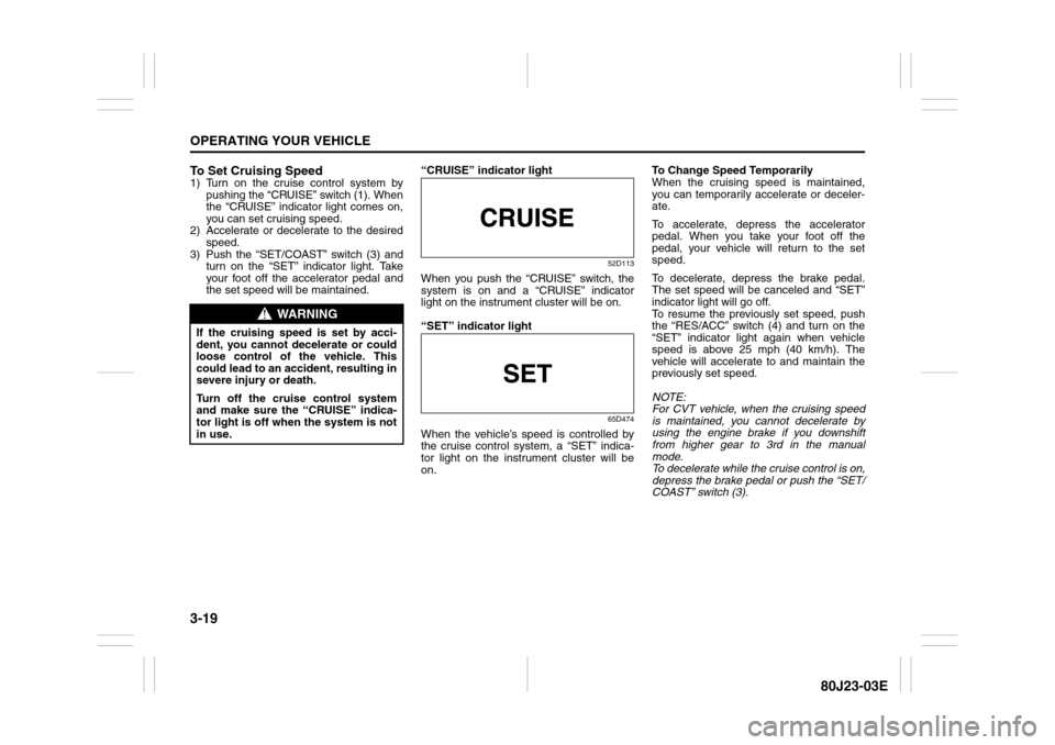 SUZUKI SX4 2010 1.G Owners Manual 3-19OPERATING YOUR VEHICLE
80J23-03E
To Set Cruising Speed1) Turn on the cruise control system by
pushing the “CRUISE” switch (1). When
the “CRUISE” indicator light comes on,
you can set cruis SUZUKI SX4 2010 1.G Owners Manual 3-19OPERATING YOUR VEHICLE
80J23-03E
To Set Cruising Speed1) Turn on the cruise control system by
pushing the “CRUISE” switch (1). When
the “CRUISE” indicator light comes on,
you can set cruis