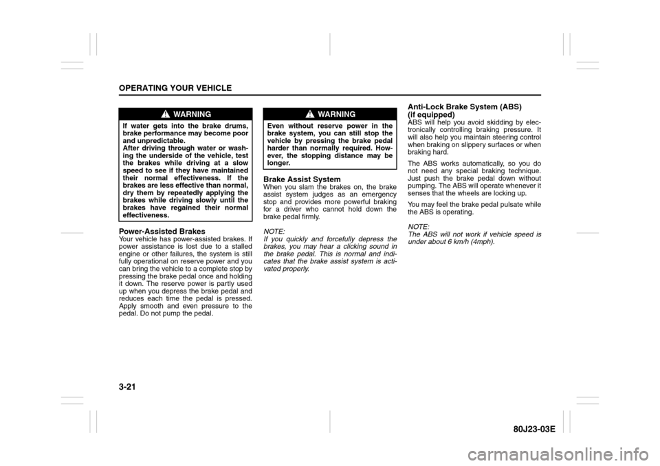 SUZUKI SX4 2010 1.G Owners Manual 3-21OPERATING YOUR VEHICLE
80J23-03E
Power-Assisted BrakesYour vehicle has power-assisted brakes. If
power assistance is lost due to a stalled
engine or other failures, the system is still
fully opera SUZUKI SX4 2010 1.G Owners Manual 3-21OPERATING YOUR VEHICLE
80J23-03E
Power-Assisted BrakesYour vehicle has power-assisted brakes. If
power assistance is lost due to a stalled
engine or other failures, the system is still
fully opera