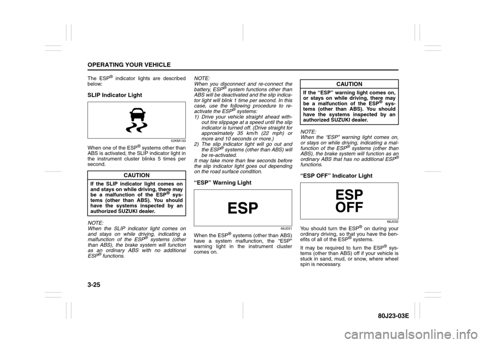 SUZUKI SX4 2010 1.G Owners Manual 3-25OPERATING YOUR VEHICLE
80J23-03E
The ESP
® indicator lights are described
below:
SLIP Indicator Light
52KM133
When one of the ESP
® systems other than
ABS is activated, the SLIP indicator light SUZUKI SX4 2010 1.G Owners Manual 3-25OPERATING YOUR VEHICLE
80J23-03E
The ESP
® indicator lights are described
below:
SLIP Indicator Light
52KM133
When one of the ESP
® systems other than
ABS is activated, the SLIP indicator light