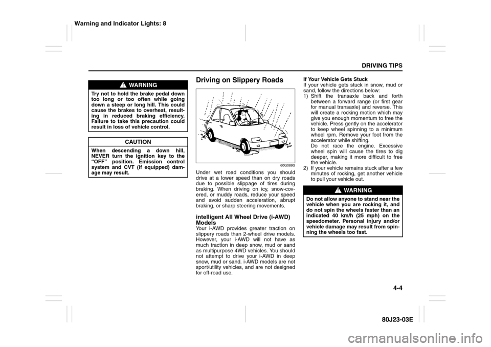 SUZUKI SX4 2010 1.G Owners Manual 4-4
DRIVING TIPS
80J23-03E
Driving on Slippery Roads
60G089S
Under wet road conditions you should
drive at a lower speed than on dry roads
due to possible slippage of tires during
braking. When drivin SUZUKI SX4 2010 1.G Owners Manual 4-4
DRIVING TIPS
80J23-03E
Driving on Slippery Roads
60G089S
Under wet road conditions you should
drive at a lower speed than on dry roads
due to possible slippage of tires during
braking. When drivin