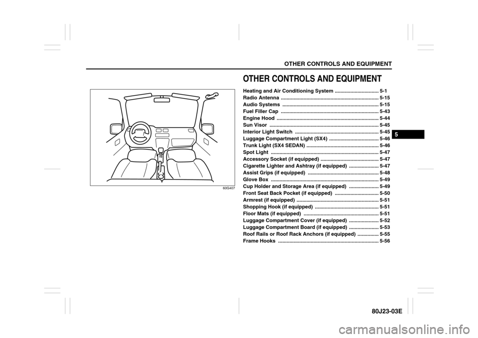 SUZUKI SX4 2010 1.G Owners Manual OTHER CONTROLS AND EQUIPMENT
5
80J23-03E
60G407
OTHER CONTROLS AND EQUIPMENTHeating and Air Conditioning System ............................... 5-1
Radio Antenna ..................................... SUZUKI SX4 2010 1.G Owners Manual OTHER CONTROLS AND EQUIPMENT
5
80J23-03E
60G407
OTHER CONTROLS AND EQUIPMENTHeating and Air Conditioning System ............................... 5-1
Radio Antenna .....................................
