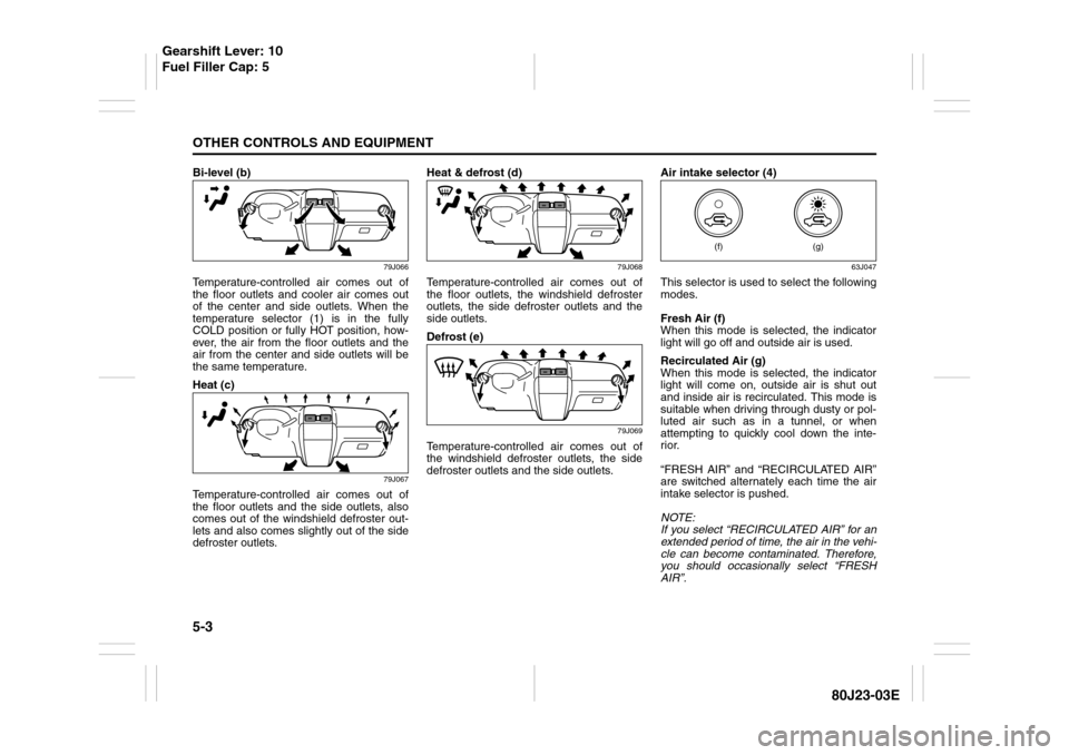 SUZUKI SX4 2010 1.G Owners Manual 5-3OTHER CONTROLS AND EQUIPMENT
80J23-03E
Bi-level (b)
79J066
Temperature-controlled air comes out of
the floor outlets and cooler air comes out
of the center and side outlets. When the
temperature se SUZUKI SX4 2010 1.G Owners Manual 5-3OTHER CONTROLS AND EQUIPMENT
80J23-03E
Bi-level (b)
79J066
Temperature-controlled air comes out of
the floor outlets and cooler air comes out
of the center and side outlets. When the
temperature se