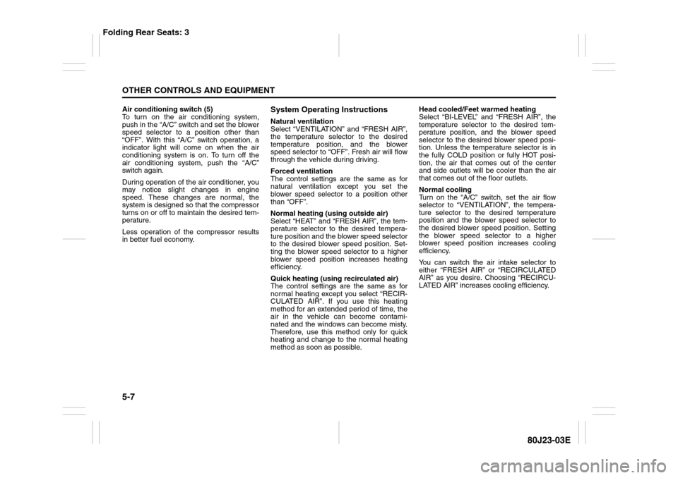 SUZUKI SX4 2010 1.G Owners Manual 5-7OTHER CONTROLS AND EQUIPMENT
80J23-03E
Air conditioning switch (5)
To turn on the air conditioning system,
push in the “A/C” switch and set the blower
speed selector to a position other than
SUZUKI SX4 2010 1.G Owners Manual 5-7OTHER CONTROLS AND EQUIPMENT
80J23-03E
Air conditioning switch (5)
To turn on the air conditioning system,
push in the “A/C” switch and set the blower
speed selector to a position other than