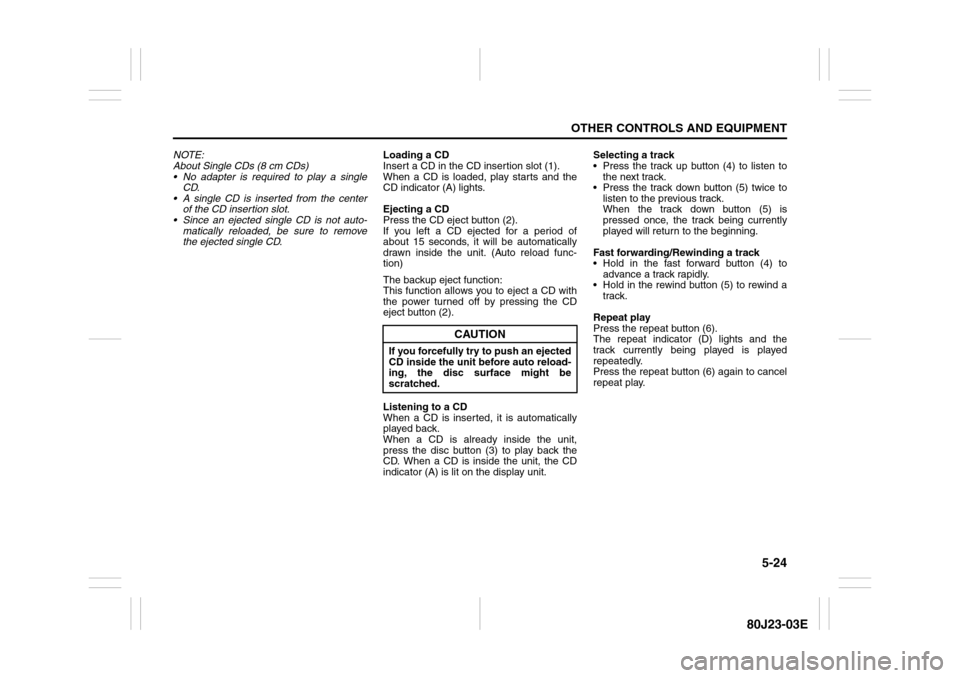 SUZUKI SX4 2010 1.G Owners Manual 5-24
OTHER CONTROLS AND EQUIPMENT
80J23-03E
NOTE:
About Single CDs (8 cm CDs)
No adapter is required to play a single
CD.
A single CD is inserted from the center
of the CD insertion slot.
Since SUZUKI SX4 2010 1.G Owners Manual 5-24
OTHER CONTROLS AND EQUIPMENT
80J23-03E
NOTE:
About Single CDs (8 cm CDs)
No adapter is required to play a single
CD.
A single CD is inserted from the center
of the CD insertion slot.
Since