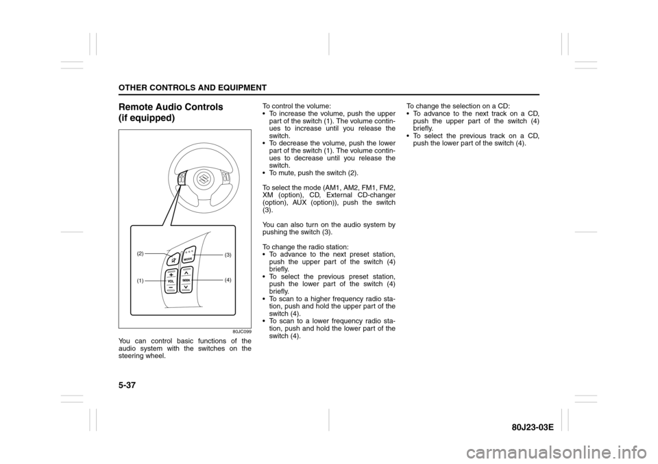 SUZUKI SX4 2010 1.G Owners Manual 5-37OTHER CONTROLS AND EQUIPMENT
80J23-03E
Remote Audio Controls
(if equipped)
80JC099
You can control basic functions of the
audio system with the switches on the
steering wheel.To control the volum SUZUKI SX4 2010 1.G Owners Manual 5-37OTHER CONTROLS AND EQUIPMENT
80J23-03E
Remote Audio Controls
(if equipped)
80JC099
You can control basic functions of the
audio system with the switches on the
steering wheel.To control the volum