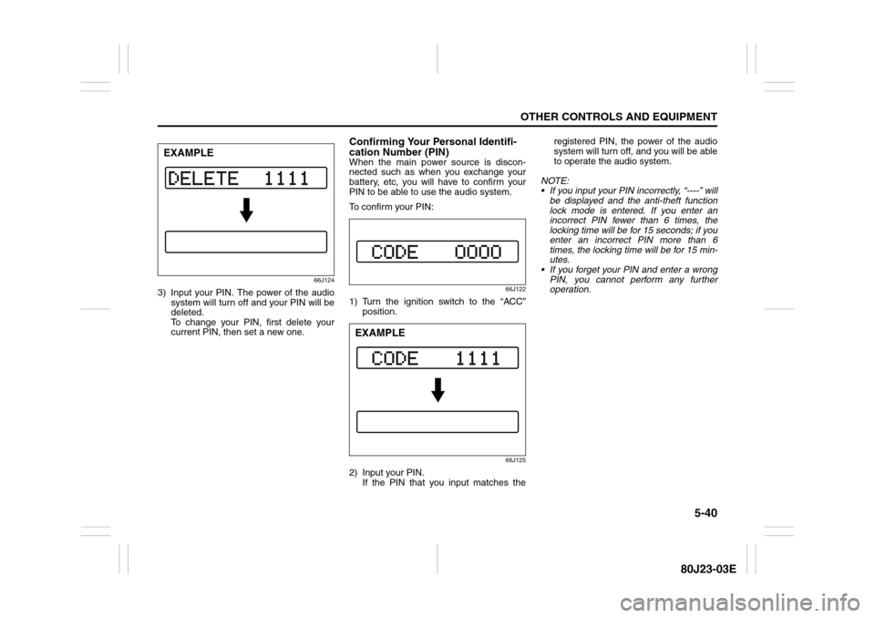 SUZUKI SX4 2010 1.G Owners Manual 5-40
OTHER CONTROLS AND EQUIPMENT
80J23-03E
66J124
3) Input your PIN. The power of the audio
system will turn off and your PIN will be
deleted.
To change your PIN, first delete your
current PIN, then SUZUKI SX4 2010 1.G Owners Manual 5-40
OTHER CONTROLS AND EQUIPMENT
80J23-03E
66J124
3) Input your PIN. The power of the audio
system will turn off and your PIN will be
deleted.
To change your PIN, first delete your
current PIN, then
