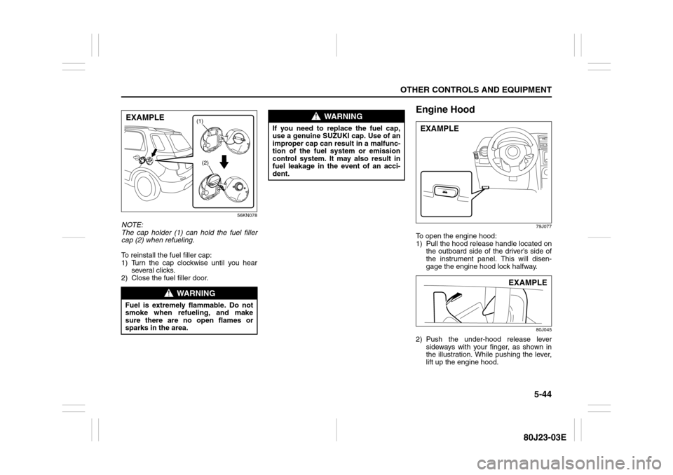 SUZUKI SX4 2010 1.G Owners Manual 5-44
OTHER CONTROLS AND EQUIPMENT
80J23-03E
56KN078
NOTE:
The cap holder (1) can hold the fuel filler
cap (2) when refueling.
To reinstall the fuel filler cap:
1) Turn the cap clockwise until you hear SUZUKI SX4 2010 1.G Owners Manual 5-44
OTHER CONTROLS AND EQUIPMENT
80J23-03E
56KN078
NOTE:
The cap holder (1) can hold the fuel filler
cap (2) when refueling.
To reinstall the fuel filler cap:
1) Turn the cap clockwise until you hear