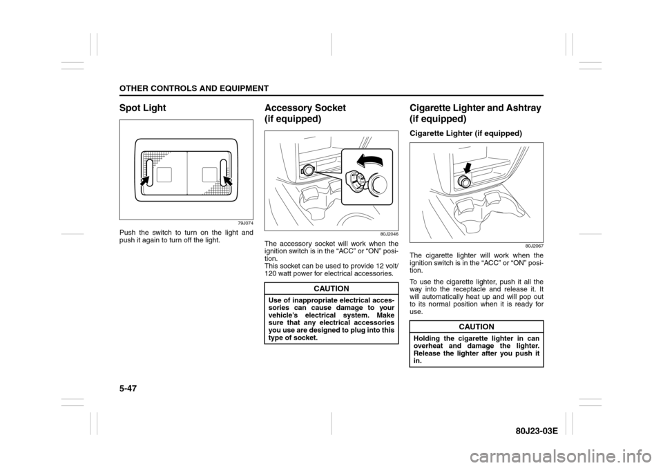 SUZUKI SX4 2010 1.G Owners Manual 5-47OTHER CONTROLS AND EQUIPMENT
80J23-03E
Spot Light
79J074
Push the switch to turn on the light and
push it again to turn off the light.
Accessory Socket
(if equipped)
80J2046
The accessory socket SUZUKI SX4 2010 1.G Owners Manual 5-47OTHER CONTROLS AND EQUIPMENT
80J23-03E
Spot Light
79J074
Push the switch to turn on the light and
push it again to turn off the light.
Accessory Socket
(if equipped)
80J2046
The accessory socket
