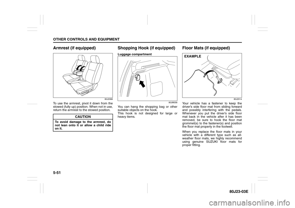 SUZUKI SX4 2010 1.G Owners Manual 5-51OTHER CONTROLS AND EQUIPMENT
80J23-03E
Armrest (if equipped)
80J2068
To use the armrest, pivot it down from the
stowed (fully up) position. When not in use,
return the armrest to the stowed positi SUZUKI SX4 2010 1.G Owners Manual 5-51OTHER CONTROLS AND EQUIPMENT
80J23-03E
Armrest (if equipped)
80J2068
To use the armrest, pivot it down from the
stowed (fully up) position. When not in use,
return the armrest to the stowed positi