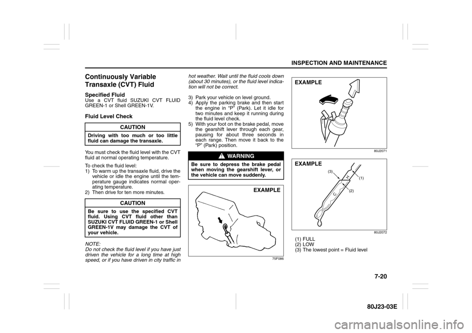 SUZUKI SX4 2010 1.G Owners Manual 7-20
INSPECTION AND MAINTENANCE
80J23-03E
Continuously Variable
Transaxle (CVT) FluidSpecified FluidUse a CVT fluid SUZUKI CVT FLUID
GREEN-1 or Shell GREEN-1V.Fluid Level CheckYou must check the flui SUZUKI SX4 2010 1.G Owners Manual 7-20
INSPECTION AND MAINTENANCE
80J23-03E
Continuously Variable
Transaxle (CVT) FluidSpecified FluidUse a CVT fluid SUZUKI CVT FLUID
GREEN-1 or Shell GREEN-1V.Fluid Level CheckYou must check the flui