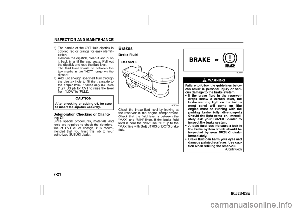 SUZUKI SX4 2010 1.G Owners Manual 7-21INSPECTION AND MAINTENANCE
80J23-03E
6) The handle of the CVT fluid dipstick is
colored red or orange for easy identifi-
cation.
Remove the dipstick, clean it and push
it back in until the cap se SUZUKI SX4 2010 1.G Owners Manual 7-21INSPECTION AND MAINTENANCE
80J23-03E
6) The handle of the CVT fluid dipstick is
colored red or orange for easy identifi-
cation.
Remove the dipstick, clean it and push
it back in until the cap se