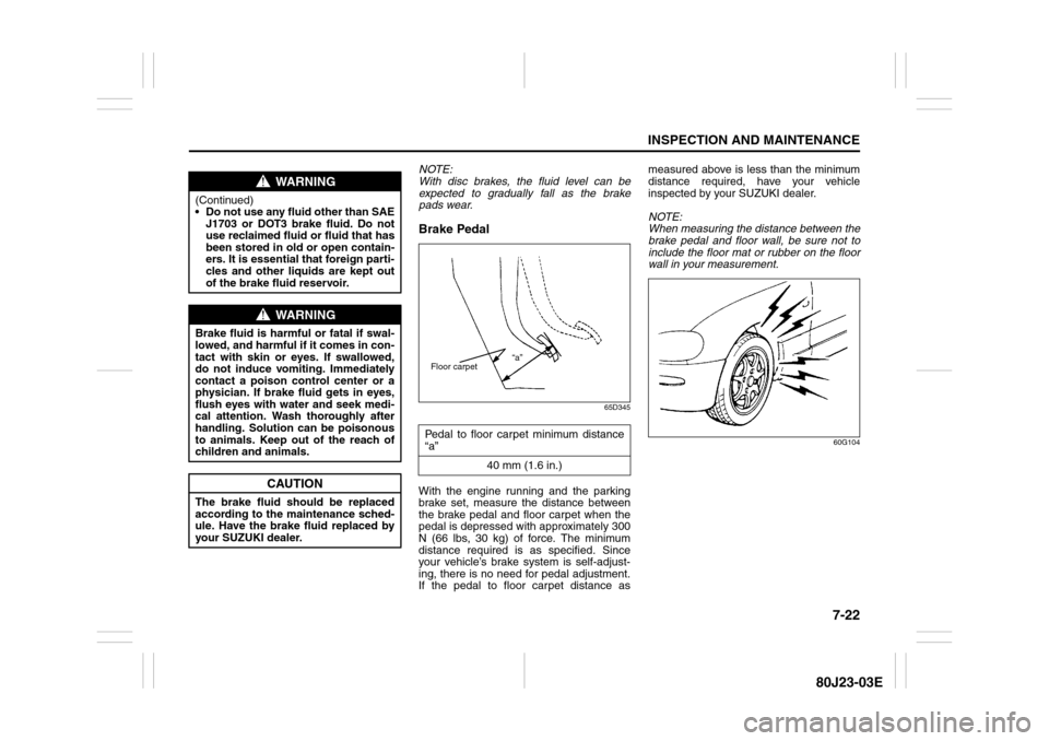 SUZUKI SX4 2010 1.G Owners Manual 7-22
INSPECTION AND MAINTENANCE
80J23-03E
NOTE:
With disc brakes, the fluid level can be
expected to gradually fall as the brake
pads wear.Brake Pedal
65D345
With the engine running and the parking
br SUZUKI SX4 2010 1.G Owners Manual 7-22
INSPECTION AND MAINTENANCE
80J23-03E
NOTE:
With disc brakes, the fluid level can be
expected to gradually fall as the brake
pads wear.Brake Pedal
65D345
With the engine running and the parking
br