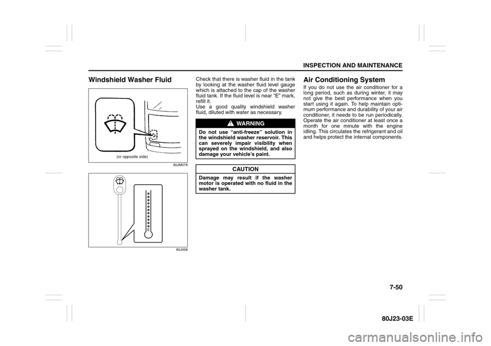 SUZUKI SX4 2010 1.G Owners Manual 7-50
INSPECTION AND MAINTENANCE
80J23-03E
Windshield Washer Fluid
80JM078
80J008
Check that there is washer fluid in the tank
by looking at the washer fluid level gauge
which is attached to the cap of SUZUKI SX4 2010 1.G Owners Manual 7-50
INSPECTION AND MAINTENANCE
80J23-03E
Windshield Washer Fluid
80JM078
80J008
Check that there is washer fluid in the tank
by looking at the washer fluid level gauge
which is attached to the cap of