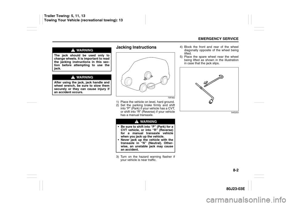 SUZUKI SX4 2010 1.G Owners Manual 8-2
EMERGENCY SERVICE
80J23-03E
Jacking Instructions
75F062
1) Place the vehicle on level, hard ground.
2) Set the parking brake firmly and shift
into “P” (Park) if your vehicle has a CVT,
or shif SUZUKI SX4 2010 1.G Owners Manual 8-2
EMERGENCY SERVICE
80J23-03E
Jacking Instructions
75F062
1) Place the vehicle on level, hard ground.
2) Set the parking brake firmly and shift
into “P” (Park) if your vehicle has a CVT,
or shif