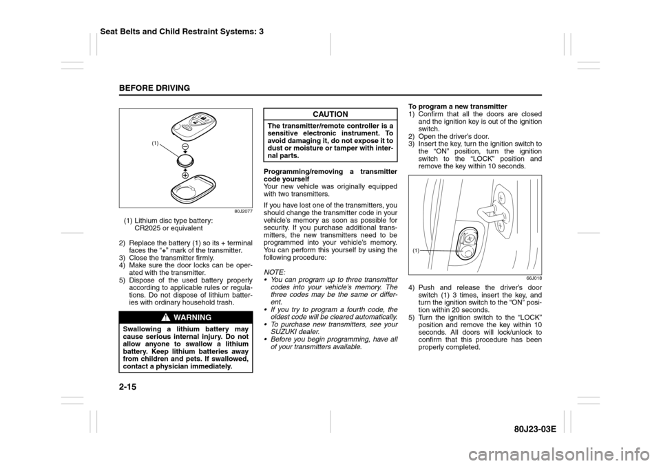 SUZUKI SX4 2010 1.G Owners Manual 2-15BEFORE DRIVING
80J23-03E
80J2077
(1) Lithium disc type battery:
CR2025 or equivalent
2) Replace the battery (1) so its + terminal
faces the “+” mark of the transmitter.
3) Close the transmitt SUZUKI SX4 2010 1.G Owners Manual 2-15BEFORE DRIVING
80J23-03E
80J2077
(1) Lithium disc type battery:
CR2025 or equivalent
2) Replace the battery (1) so its + terminal
faces the “+” mark of the transmitter.
3) Close the transmitt