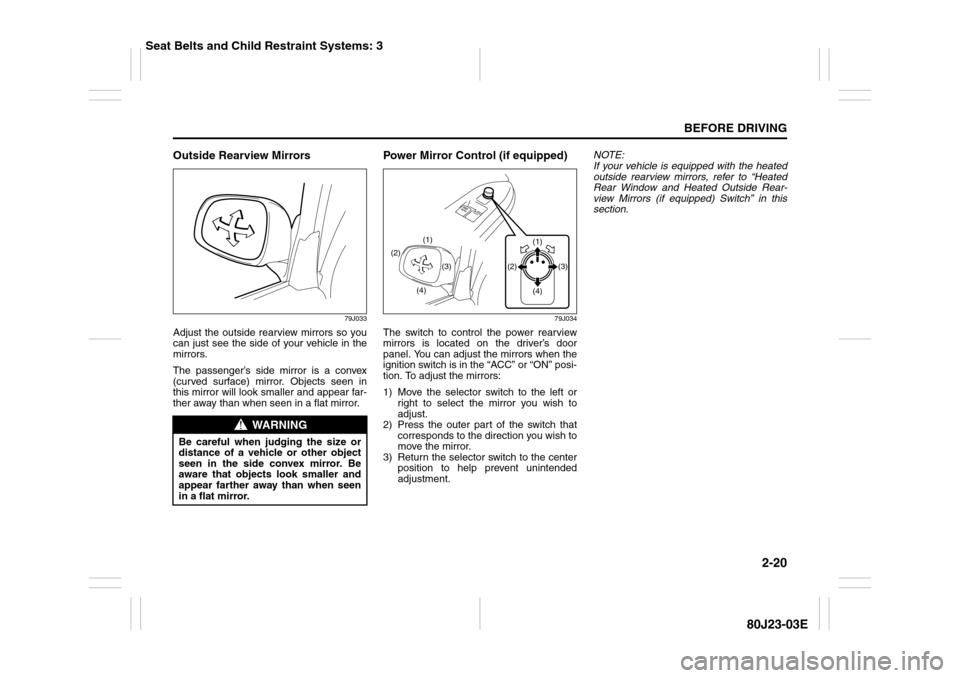 SUZUKI SX4 2010 1.G Owners Manual 2-20
BEFORE DRIVING
80J23-03E
Outside Rearview Mirrors
79J033
Adjust the outside rearview mirrors so you
can just see the side of your vehicle in the
mirrors.
The passenger’s side mirror is a convex SUZUKI SX4 2010 1.G Owners Manual 2-20
BEFORE DRIVING
80J23-03E
Outside Rearview Mirrors
79J033
Adjust the outside rearview mirrors so you
can just see the side of your vehicle in the
mirrors.
The passenger’s side mirror is a convex