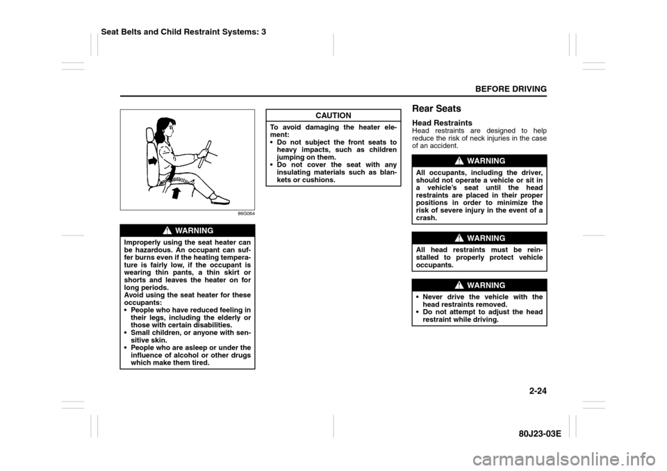 SUZUKI SX4 2010 1.G Owners Manual 2-24
BEFORE DRIVING
80J23-03E
86G064
Rear SeatsHead RestraintsHead restraints are designed to help
reduce the risk of neck injuries in the case
of an accident.
WARNING
Improperly using the seat heater SUZUKI SX4 2010 1.G Owners Manual 2-24
BEFORE DRIVING
80J23-03E
86G064
Rear SeatsHead RestraintsHead restraints are designed to help
reduce the risk of neck injuries in the case
of an accident.
WARNING
Improperly using the seat heater