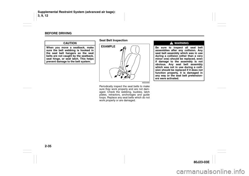 SUZUKI SX4 2010 1.G Owners Manual 2-35BEFORE DRIVING
80J23-03E
Seat Belt Inspection
65D209S
Periodically inspect the seat belts to make
sure they work properly and are not dam-
aged. Check the webbing, buckles, latch
plates, retractor SUZUKI SX4 2010 1.G Owners Manual 2-35BEFORE DRIVING
80J23-03E
Seat Belt Inspection
65D209S
Periodically inspect the seat belts to make
sure they work properly and are not dam-
aged. Check the webbing, buckles, latch
plates, retractor