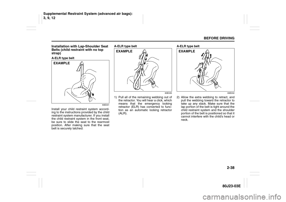 SUZUKI SX4 2010 1.G Owners Manual 2-38
BEFORE DRIVING
80J23-03E
Installation with Lap-Shoulder Seat
Belts (child restraint with no top
strap)A-ELR type belt
83E031
Install your child restraint system accord-
ing to the instructions SUZUKI SX4 2010 1.G Owners Manual 2-38
BEFORE DRIVING
80J23-03E
Installation with Lap-Shoulder Seat
Belts (child restraint with no top
strap)A-ELR type belt
83E031
Install your child restraint system accord-
ing to the instructions