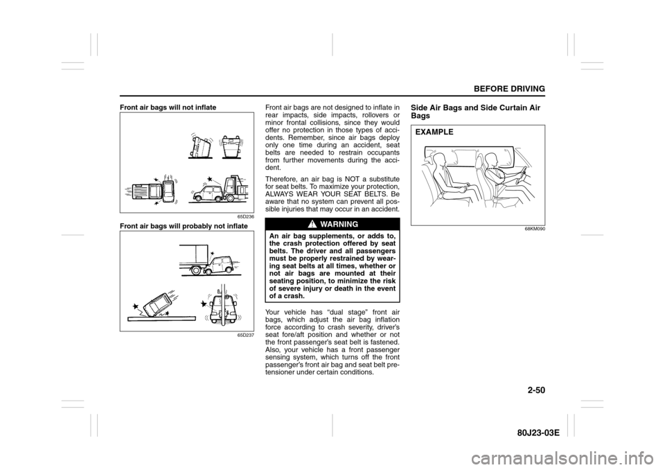 SUZUKI SX4 2010 1.G Owners Manual 2-50
BEFORE DRIVING
80J23-03E
Front air bags will not inflate
65D236
Front air bags will probably not inflate
65D237
Front air bags are not designed to inflate in
rear impacts, side impacts, rollovers SUZUKI SX4 2010 1.G Owners Manual 2-50
BEFORE DRIVING
80J23-03E
Front air bags will not inflate
65D236
Front air bags will probably not inflate
65D237
Front air bags are not designed to inflate in
rear impacts, side impacts, rollovers