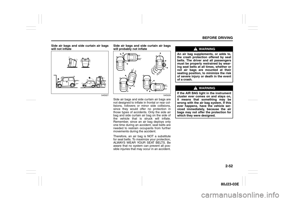 SUZUKI SX4 2010 1.G Owners Manual 2-52
BEFORE DRIVING
80J23-03E
Side air bags and side curtain air bags
will not inflate
54G027
Side air bags and side curtain air bags
will probably not inflate
54G028
Side air bags and side curtain ai