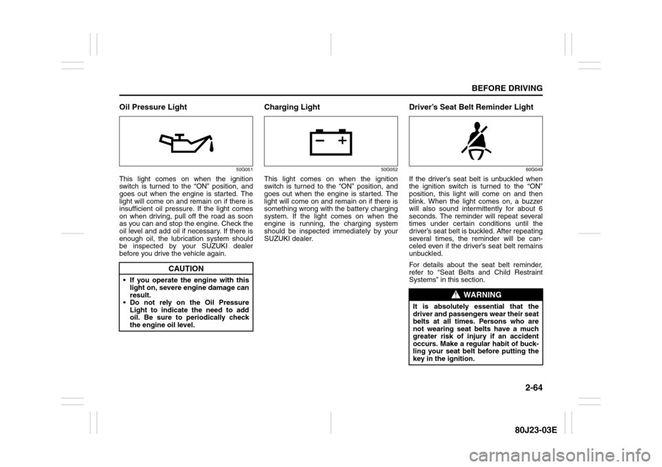 SUZUKI SX4 2010 1.G Owners Manual 2-64
BEFORE DRIVING
80J23-03E
Oil Pressure Light
50G051
This light comes on when the ignition
switch is turned to the “ON” position, and
goes out when the engine is started. The
light will come on SUZUKI SX4 2010 1.G Owners Manual 2-64
BEFORE DRIVING
80J23-03E
Oil Pressure Light
50G051
This light comes on when the ignition
switch is turned to the “ON” position, and
goes out when the engine is started. The
light will come on