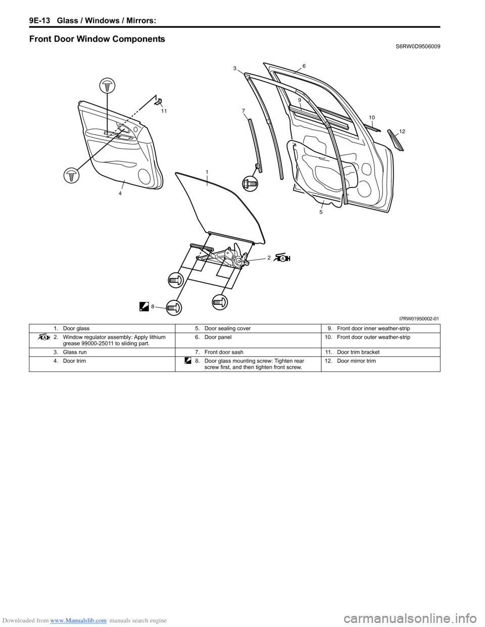 SUZUKI SX4 2006 1.G Service Workshop Manual Downloaded from www.Manualslib.com manuals search engine 9E-13 Glass / Windows / Mirrors: 
Front Door Window ComponentsS6RW0D9506009
2
8
11
4
1
7
36
9
10
12
5
I7RW01950002-01
1. Door glass 5. Door sea