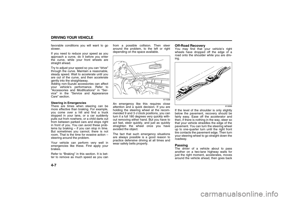 SUZUKI XL7 2007 2.G Owners Manual 4-7 DRIVING YOUR VEHICLE
78J00-03E
favorable conditions you will want to go
slower.
If you need to reduce your speed as you
approach a curve, do it before you enter
the curve, while your front wheels SUZUKI XL7 2007 2.G Owners Manual 4-7 DRIVING YOUR VEHICLE
78J00-03E
favorable conditions you will want to go
slower.
If you need to reduce your speed as you
approach a curve, do it before you enter
the curve, while your front wheels