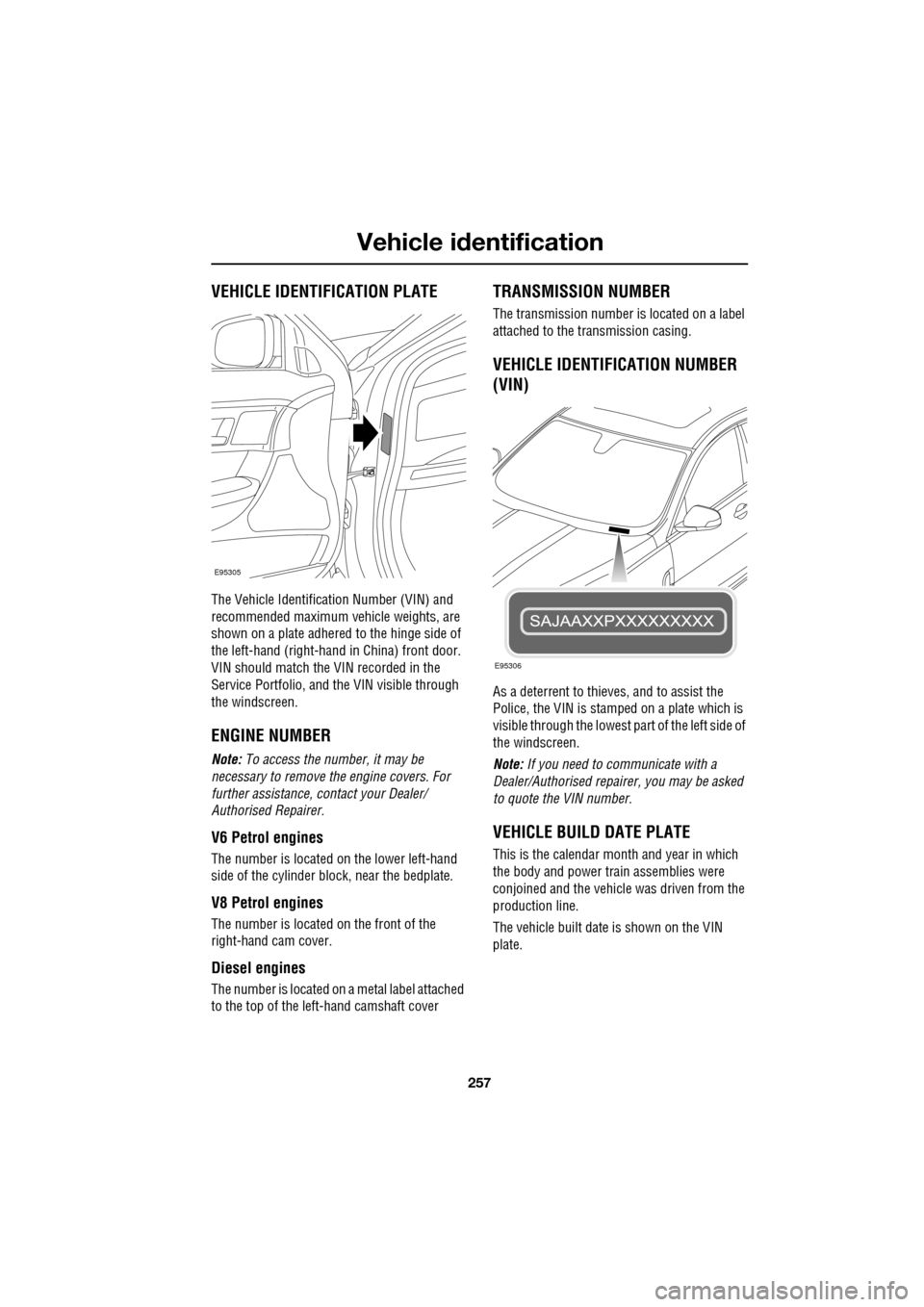 JAGUAR XF 2009 1.G Owners Manual 257
Vehicle identification
               
 VEHICLE IDENTIFICATION PLATE
The Vehicle Identification Number (VIN) and 
recommended maximum vehicle weights, are 
shown on a plate adhered to the hinge si