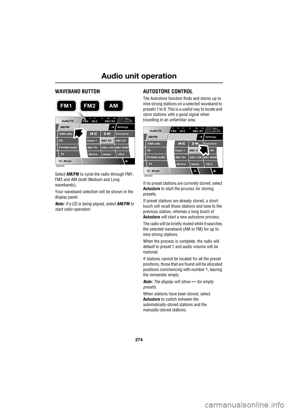 JAGUAR XF 2009 1.G Owners Manual Audio unit operation
274
               
WAVEBAND BUTTON
Select AM/FM to cycle the radio through FM1, 
FM2 and AM (both Medium and Long 
wavebands). 
Your waveband selection  will be shown in the 
dis