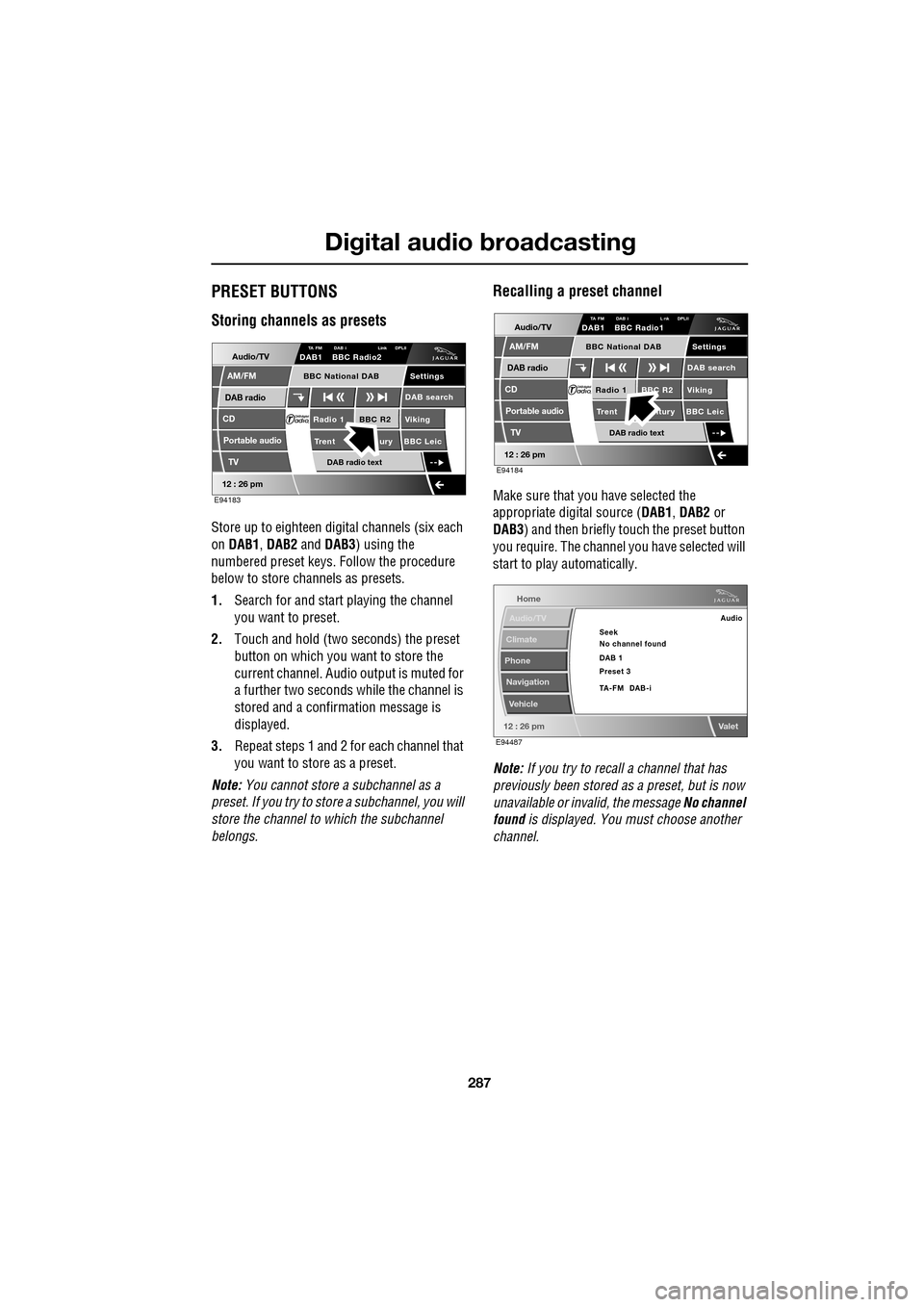 JAGUAR XF 2009 1.G Owners Manual 287
Digital audio broadcasting
               
PRESET BUTTONS
Storing channels as presets
Store up to eighteen digital channels (six each 
on  DAB1 , DAB2  and DAB3 ) using the 
numbered preset keys. 