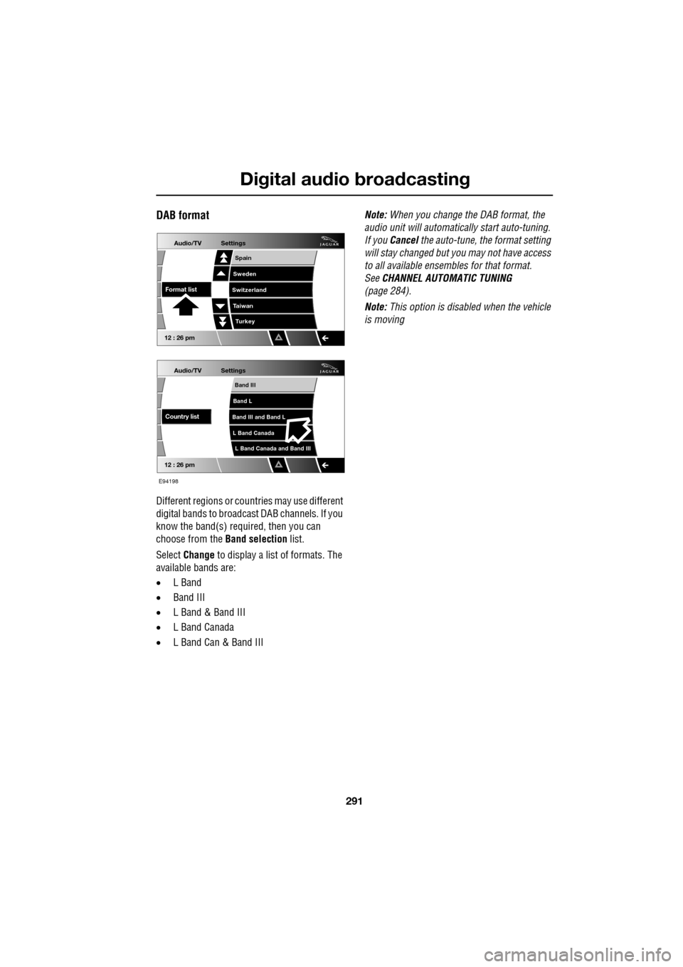 JAGUAR XF 2009 1.G Owners Manual 291
Digital audio broadcasting
               
DAB format
Different regions or countries may use different 
digital bands to broadcast DAB channels. If you 
know the band(s) required, then you can 
ch