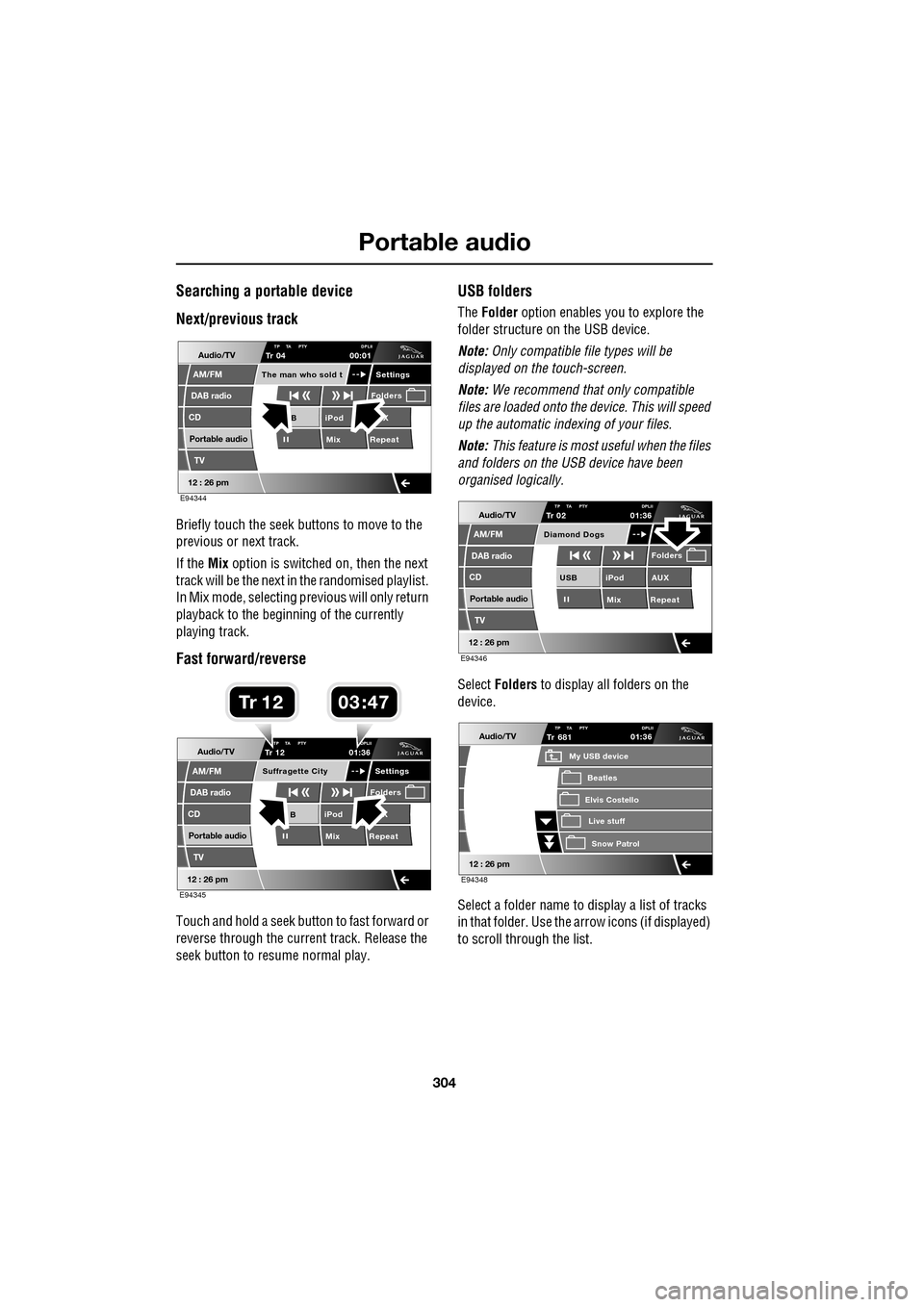JAGUAR XF 2009 1.G Owners Manual Portable audio
304
               
Searching a portable device
Next/previous track
Briefly touch the seek buttons to move to the 
previous or next track. 
If the Mix option is switched on, then the ne