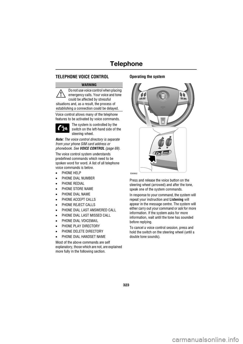 JAGUAR XF 2009 1.G Owners Manual 323
Telephone
               
TELEPHONE VOICE CONTROL
Voice control allows many of the telephone 
features to be activa ted by voice commands.
The system is controlled by the 
switch on the left -hand